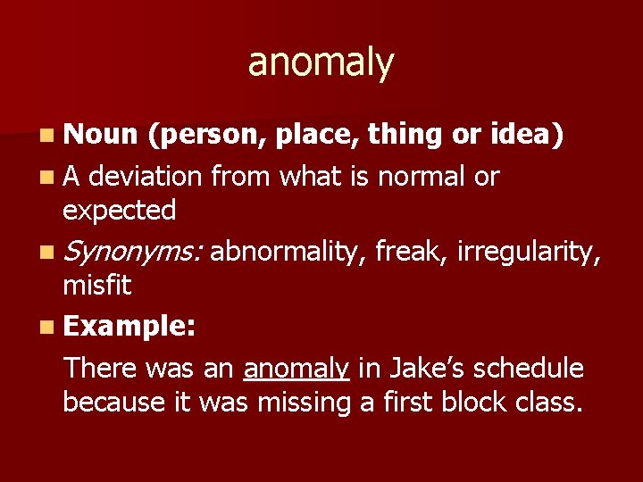 anomaly n Noun (person, place, thing or idea) n A deviation from what is