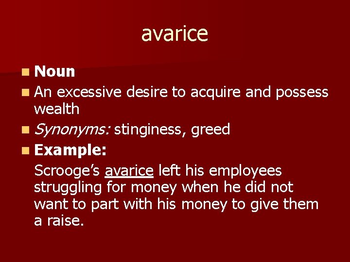 avarice n Noun n An excessive desire to acquire and possess wealth n Synonyms: