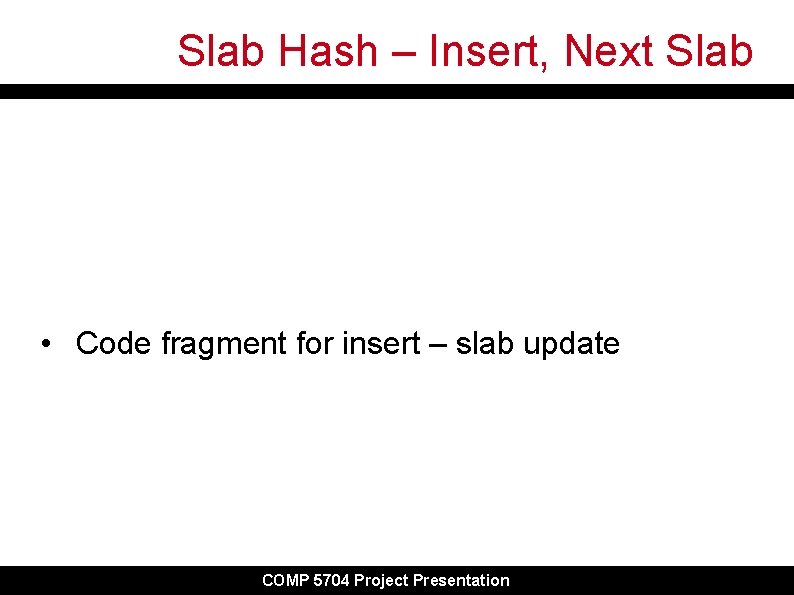 Slab Hash – Insert, Next Slab • Code fragment for insert – slab update Slab Hash – Insert, Next Slab • Code fragment for insert – slab update
