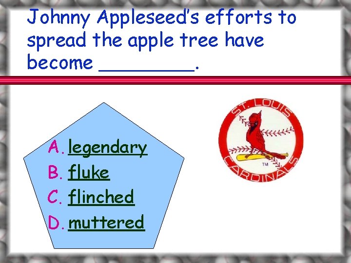 Johnny Appleseed’s efforts to spread the apple tree have become ____. A. legendary B.