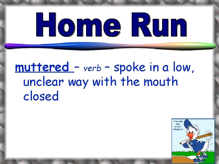 muttered – verb – spoke in a low, unclear way with the mouth closed