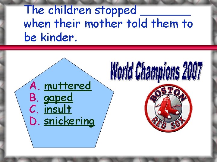 The children stopped _______ when their mother told them to be kinder. A. B.