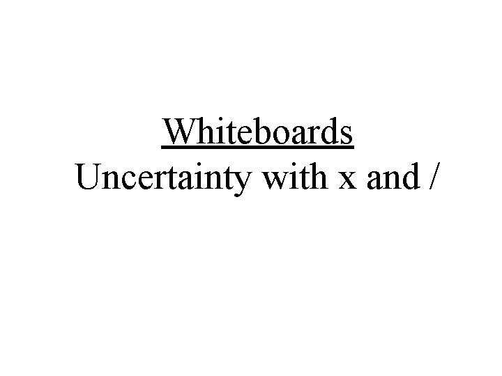 Whiteboards Uncertainty with x and / 