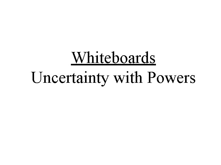 Whiteboards Uncertainty with Powers 