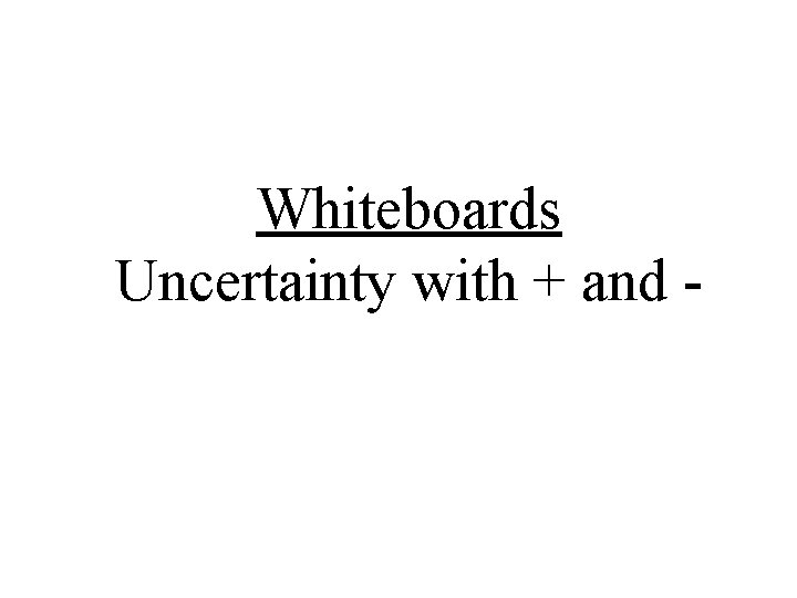 Whiteboards Uncertainty with + and - 