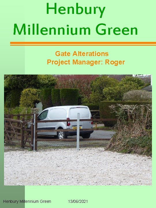 Henbury Millennium Green Gate Alterations Project Manager: Roger Henbury Millennium Green 13/06/2021 