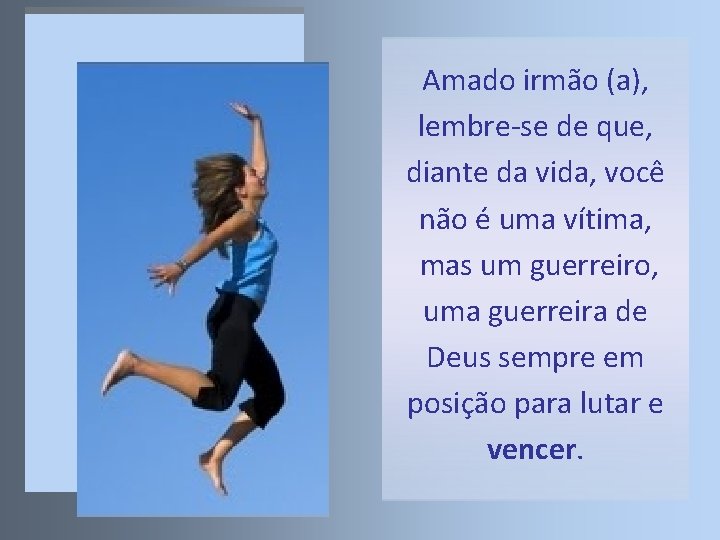 Amado irmão (a), lembre-se de que, diante da vida, você não é uma vítima,