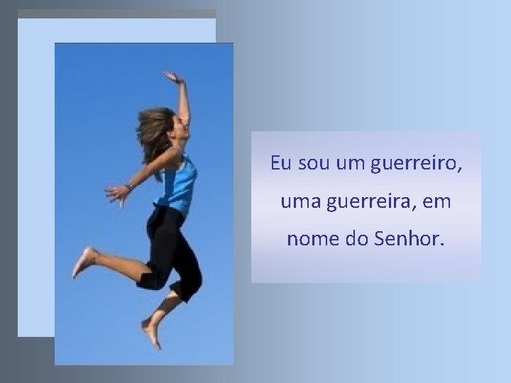 Eu sou um guerreiro, uma guerreira, em nome do Senhor. 