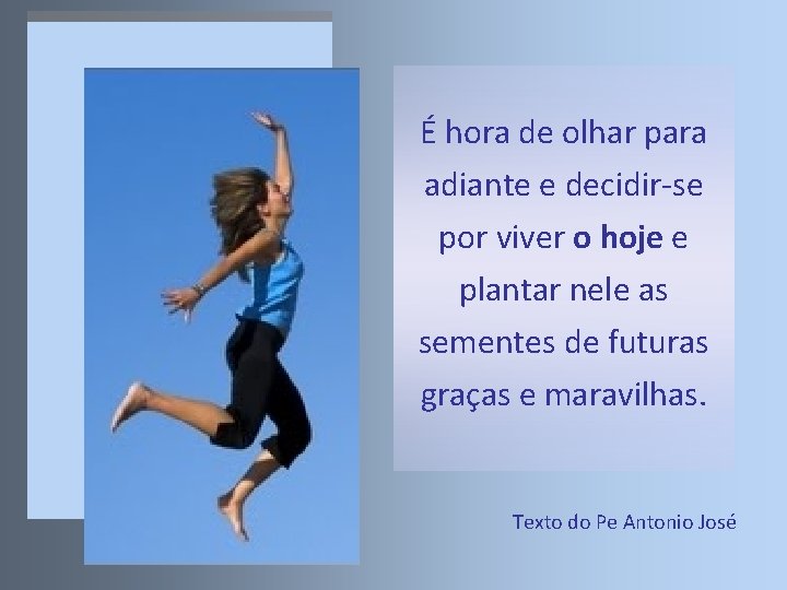 É hora de olhar para adiante e decidir-se por viver o hoje e plantar