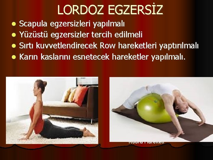 LORDOZ EGZERSİZ Scapula egzersizleri yapılmalı Yüzüstü egzersizler tercih edilmeli Sırtı kuvvetlendirecek Row hareketleri yaptırılmalı