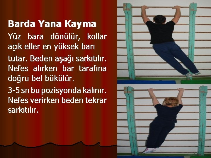 Barda Yana Kayma Yüz bara dönülür, kollar açık eller en yüksek barı tutar. Beden