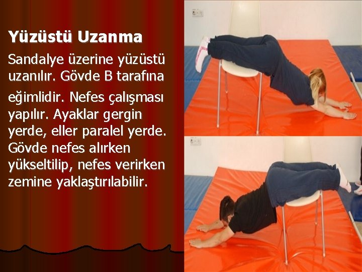 Yüzüstü Uzanma Sandalye üzerine yüzüstü uzanılır. Gövde B tarafına eğimlidir. Nefes çalışması yapılır. Ayaklar