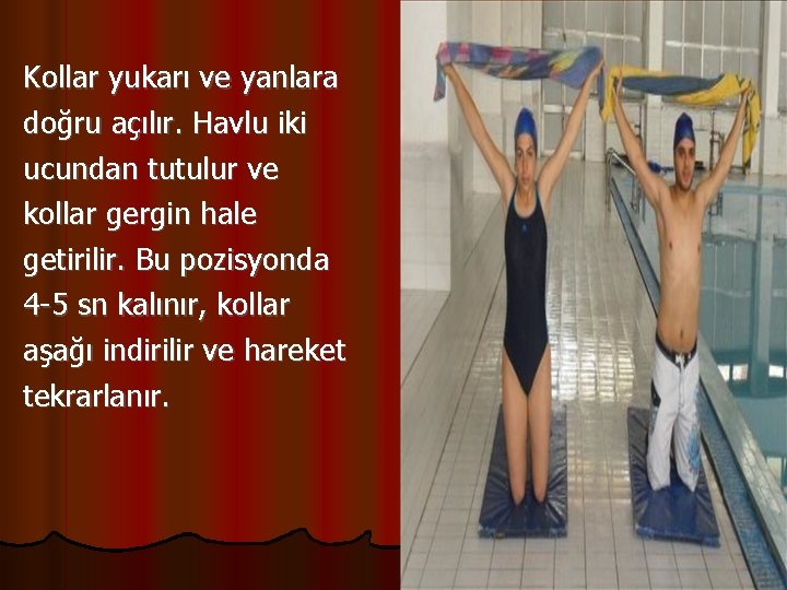 Kollar yukarı ve yanlara doğru açılır. Havlu iki ucundan tutulur ve kollar gergin hale