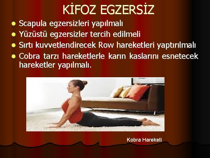 KİFOZ EGZERSİZ Scapula egzersizleri yapılmalı Yüzüstü egzersizler tercih edilmeli Sırtı kuvvetlendirecek Row hareketleri yaptırılmalı