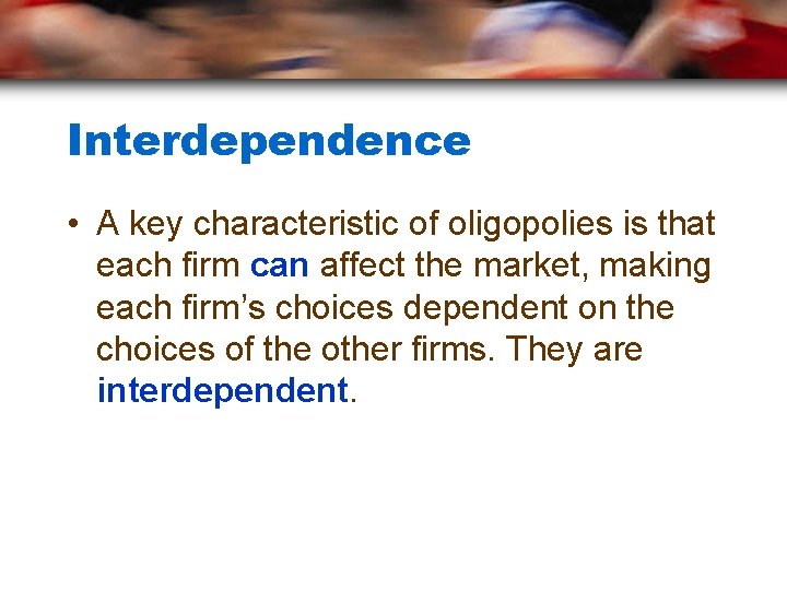 Interdependence • A key characteristic of oligopolies is that each firm can affect the
