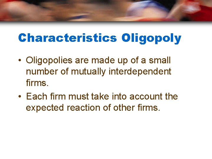 Characteristics Oligopoly • Oligopolies are made up of a small number of mutually interdependent