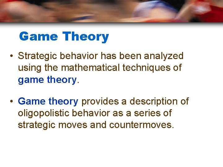 Game Theory • Strategic behavior has been analyzed using the mathematical techniques of game