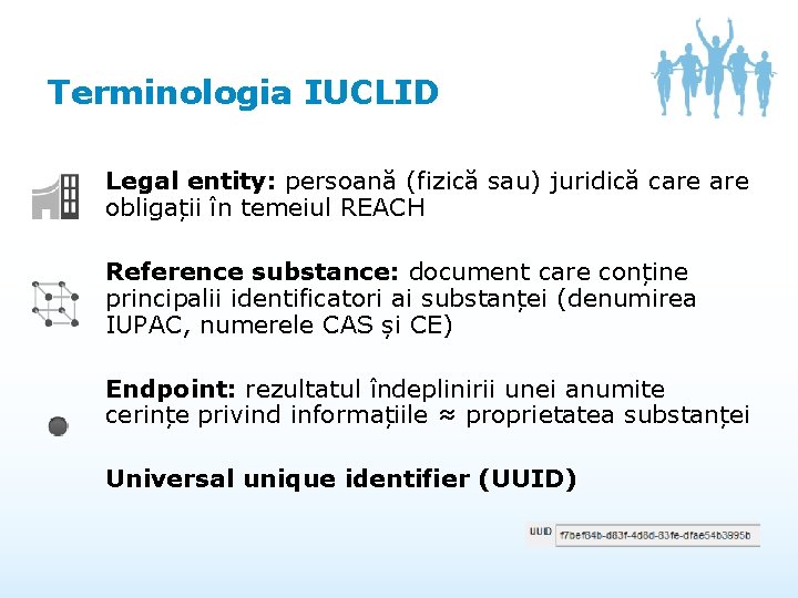 Terminologia IUCLID Legal entity: persoană (fizică sau) juridică care obligații în temeiul REACH Reference