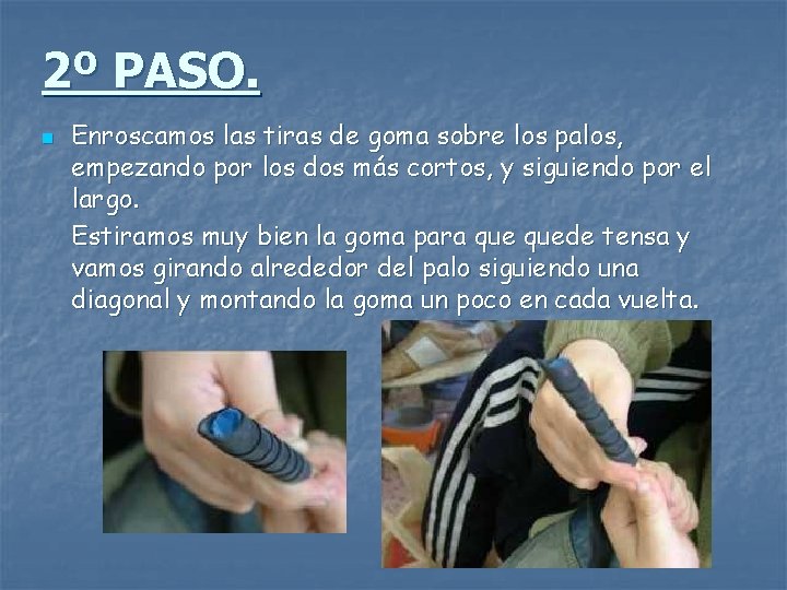 2º PASO. n Enroscamos las tiras de goma sobre los palos, empezando por los