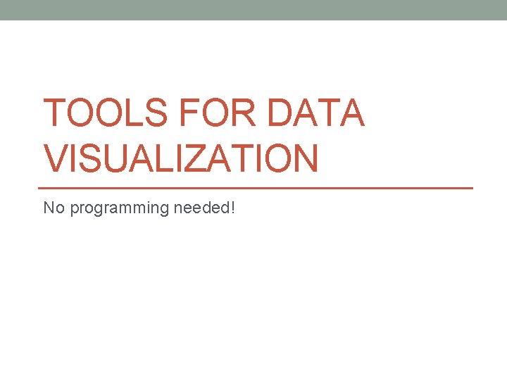 TOOLS FOR DATA VISUALIZATION No programming needed! 
