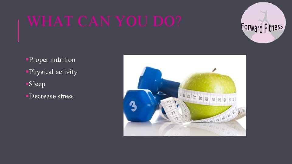 WHAT CAN YOU DO? §Proper nutrition §Physical activity §Sleep §Decrease stress 