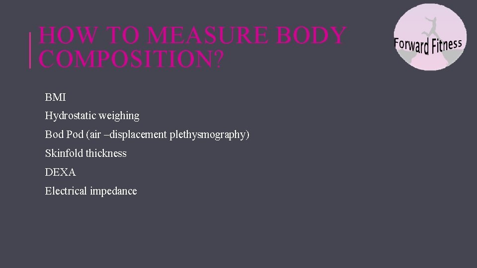 HOW TO MEASURE BODY COMPOSITION? BMI Hydrostatic weighing Bod Pod (air –displacement plethysmography) Skinfold