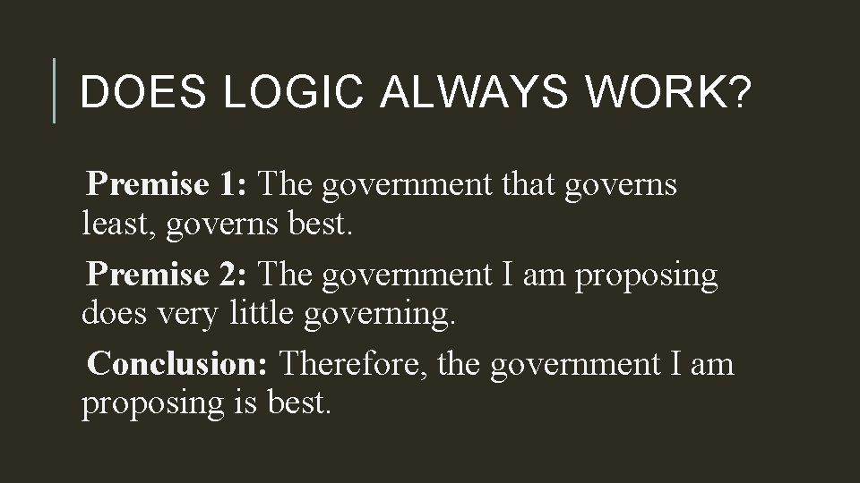 DOES LOGIC ALWAYS WORK? Premise 1: The government that governs least, governs best. Premise