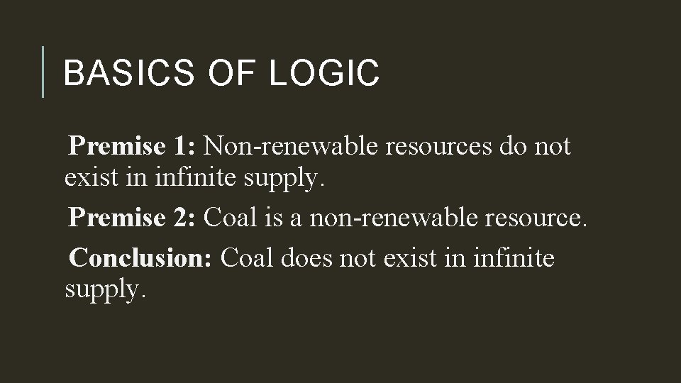 BASICS OF LOGIC Premise 1: Non-renewable resources do not exist in infinite supply. Premise