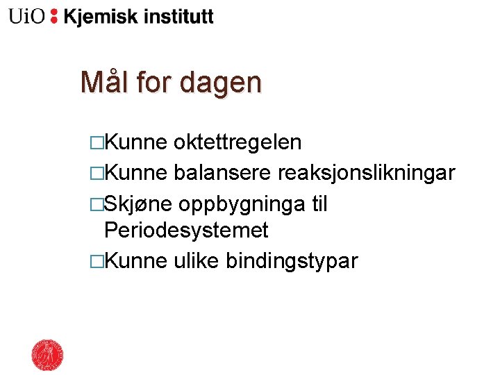 Mål for dagen �Kunne oktettregelen �Kunne balansere reaksjonslikningar �Skjøne oppbygninga til Periodesystemet �Kunne ulike