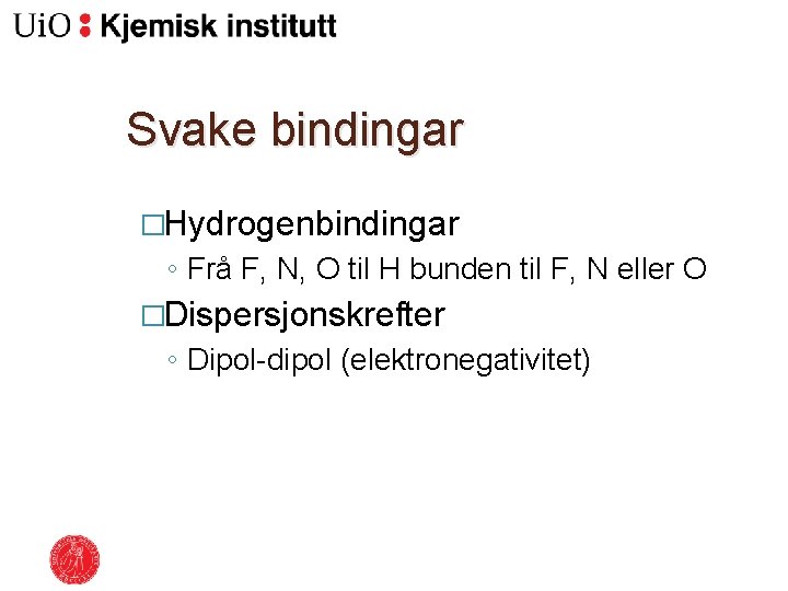 Svake bindingar �Hydrogenbindingar ◦ Frå F, N, O til H bunden til F, N