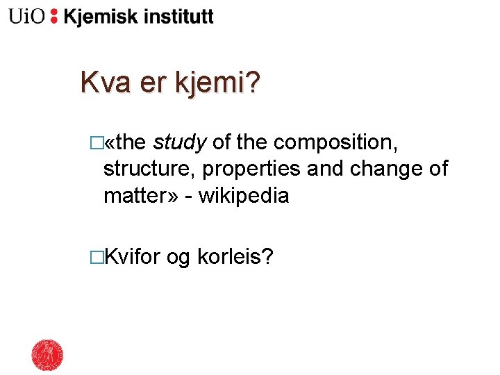 Kva er kjemi? � «the study of the composition, structure, properties and change of