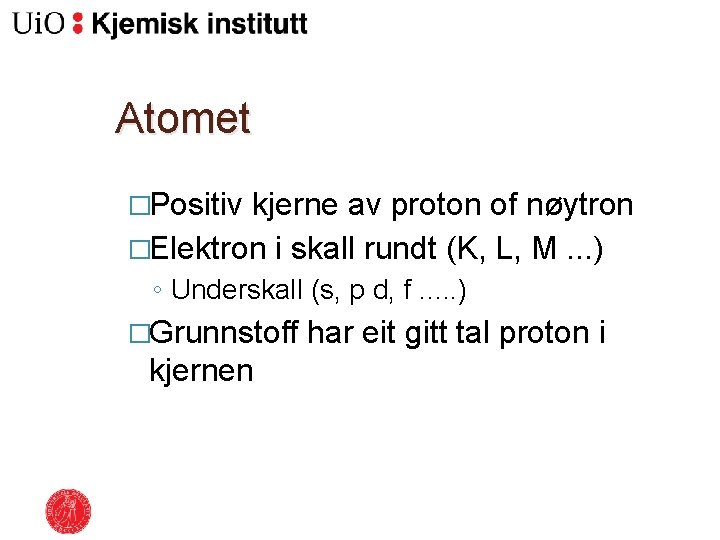 Atomet �Positiv kjerne av proton of nøytron �Elektron i skall rundt (K, L, M.