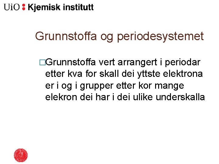 Grunnstoffa og periodesystemet �Grunnstoffa vert arrangert i periodar etter kva for skall dei yttste