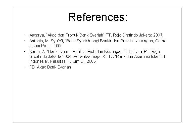 References: • Ascarya, “Akad dan Produk Bank Syariah” PT. Raja Grafindo Jakarta 2007. •