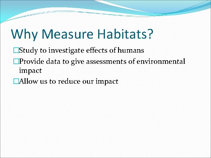 Why Measure Habitats? �Study to investigate effects of humans �Provide data to give assessments