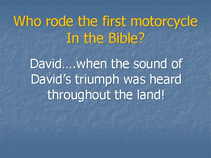 Who rode the first motorcycle In the Bible? David…. when the sound of David’s