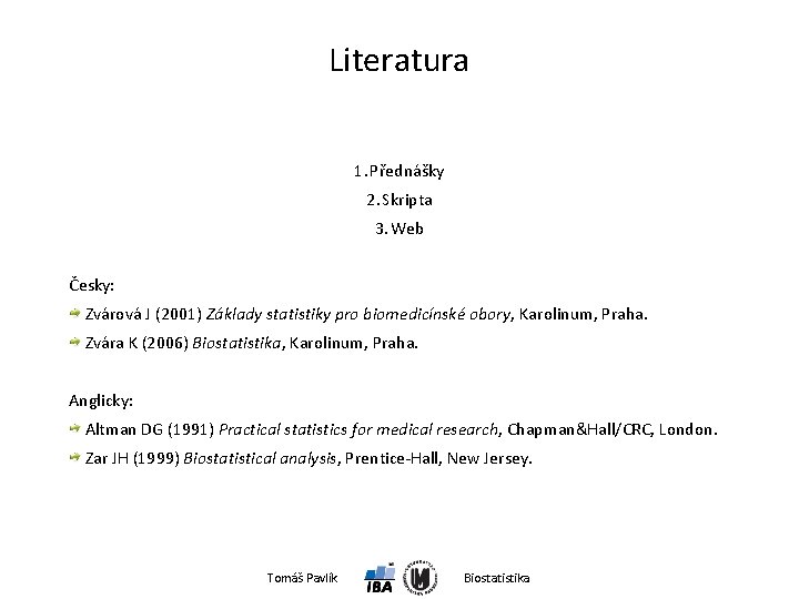 Literatura 1. Přednášky 2. Skripta 3. Web Česky: Zvárová J (2001) Základy statistiky pro