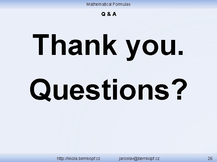 Mathematical Formulas Q&A Thank you. Questions? http: //skola. bernkopf. cz jaroslav@bernkopf. cz 26 