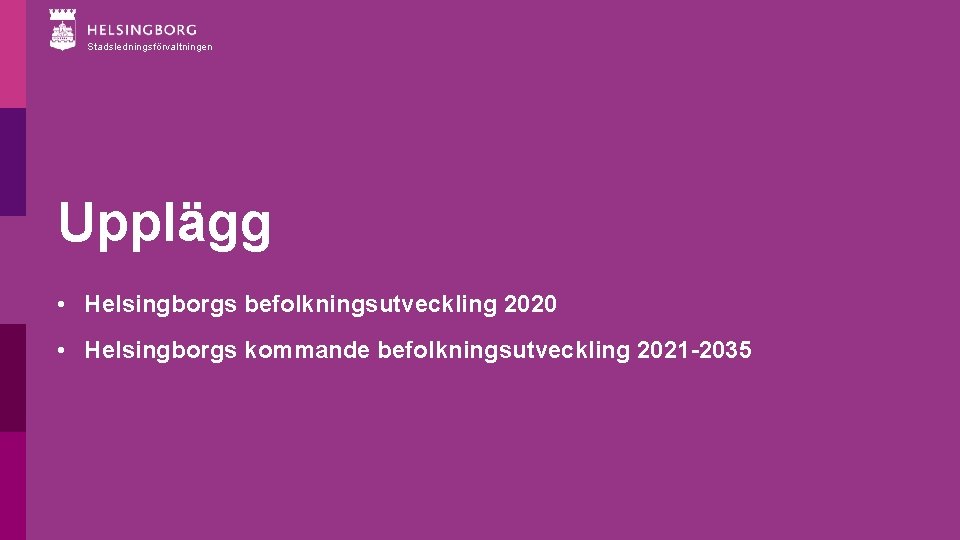 Stadsledningsförvaltningen Upplägg • Helsingborgs befolkningsutveckling 2020 • Helsingborgs kommande befolkningsutveckling 2021 -2035 