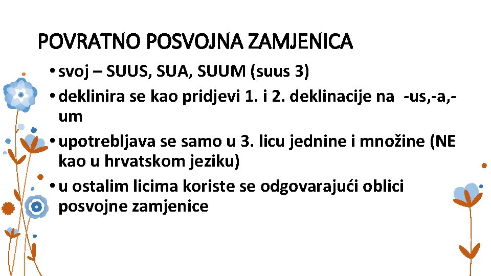 POVRATNO POSVOJNA ZAMJENICA • svoj – SUUS, SUA, SUUM (suus 3) • deklinira se