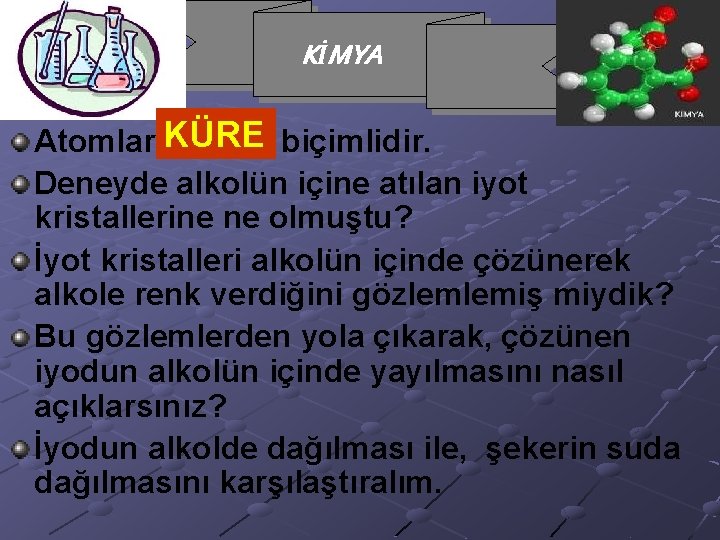 KİMYA Atomlar KÜRE ……. . biçimlidir. Deneyde alkolün içine atılan iyot kristallerine ne olmuştu?