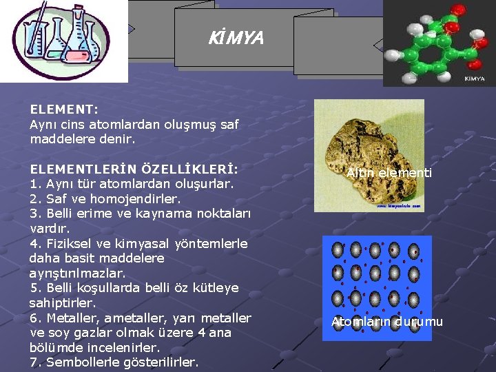 KİMYA ELEMENT: Aynı cins atomlardan oluşmuş saf maddelere denir. ELEMENTLERİN ÖZELLİKLERİ: 1. Aynı tür