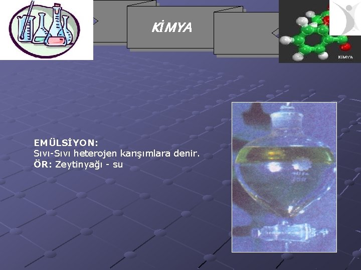 KİMYA EMÜLSİYON: Sıvı-Sıvı heterojen karışımlara denir. ÖR: Zeytinyağı - su 