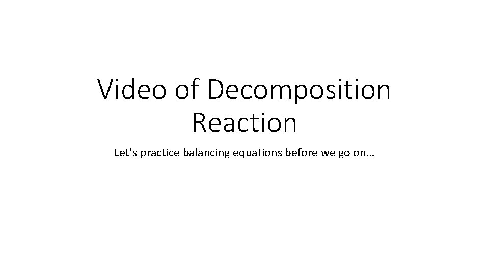 Video of Decomposition Reaction Let’s practice balancing equations before we go on… 