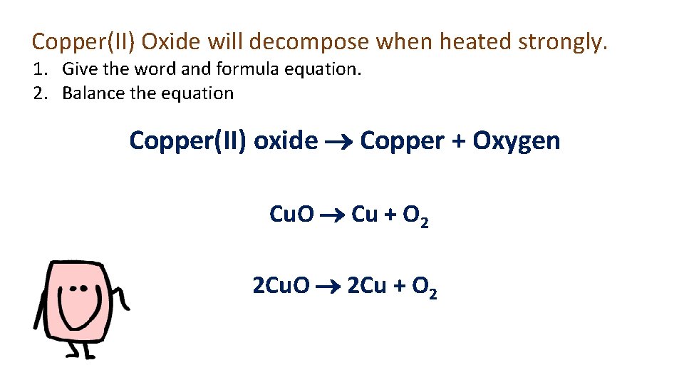 Copper(II) Oxide will decompose when heated strongly. 1. Give the word and formula equation.