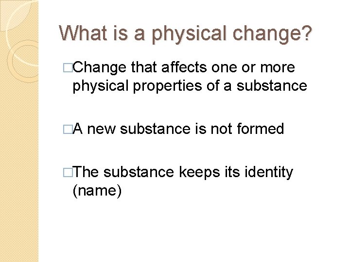 What is a physical change? �Change that affects one or more physical properties of