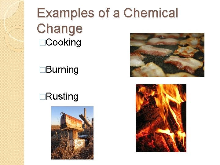 Examples of a Chemical Change �Cooking �Burning �Rusting 