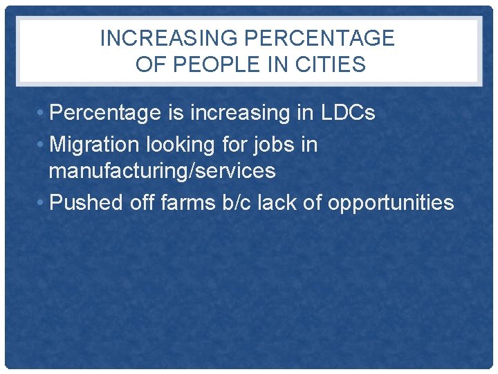 INCREASING PERCENTAGE OF PEOPLE IN CITIES • Percentage is increasing in LDCs • Migration