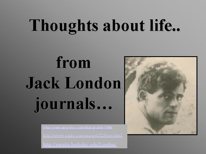 Thoughts about life. . from Jack London journals… http: //www. geocities. com/Napa. Valley/7996 http: