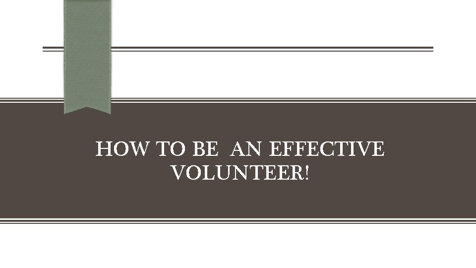 HOW TO BE AN EFFECTIVE VOLUNTEER! 